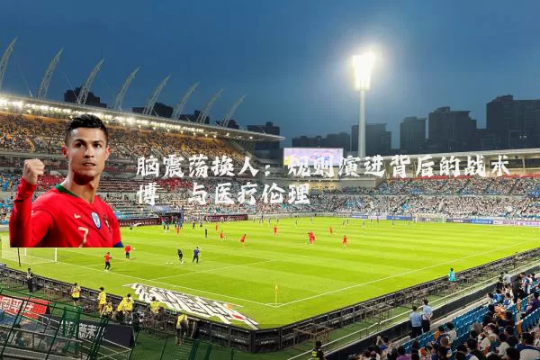 脑震荡换人:规则演进背后的战术博弈与医疗伦理