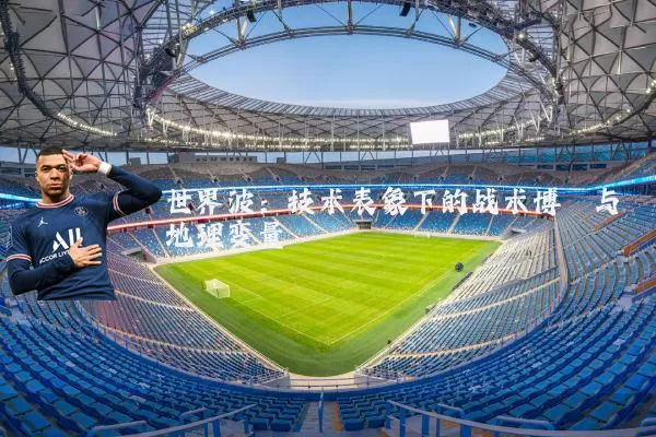 世界波:技术表象下的战术博弈与地理变量