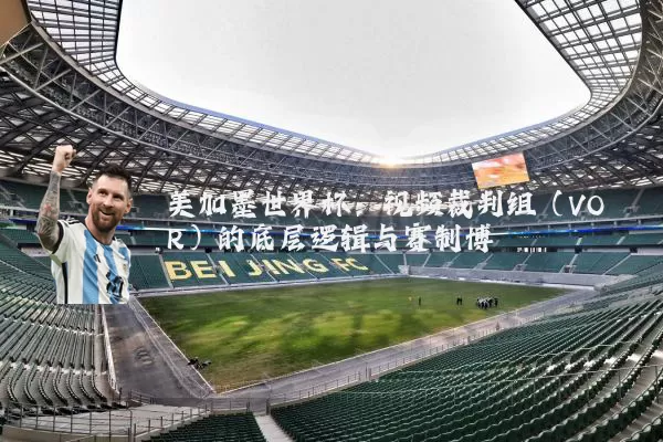 美加墨世界杯：视频裁判组（VOR）的底层逻辑与赛制博弈