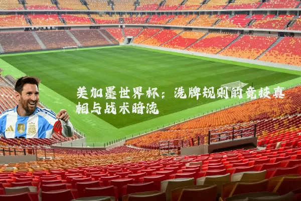 美加墨世界杯：洗牌规则的竞技真相与战术暗流