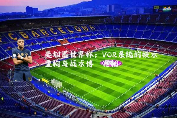 美加墨世界杯：VOR系统的技术重构与战术博弈真相