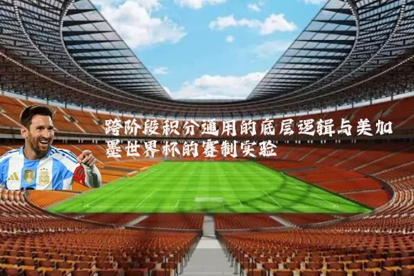 跨阶段积分通用的底层逻辑与美加墨世界杯的赛制实验