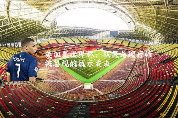美加墨世界杯：队医与理疗师——被忽视的战术支点