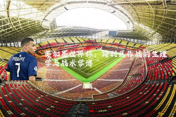 美加墨世界杯:跨时区作战的生理学与战术学博弈