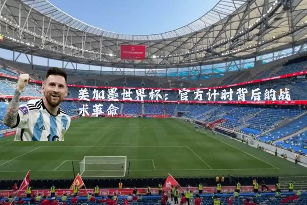 美加墨世界杯:官方计时背后的战术革命