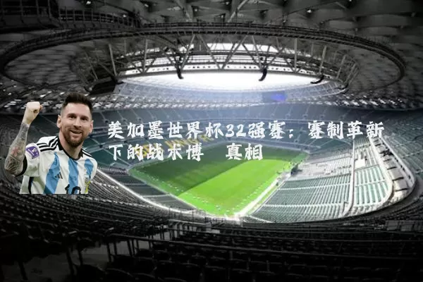 美加墨世界杯32强赛:赛制革新下的战术博弈真相