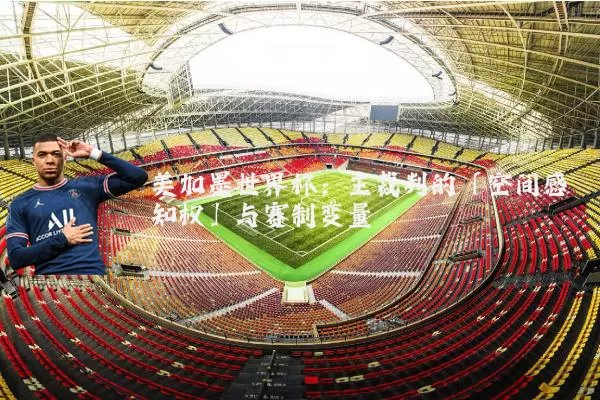 美加墨世界杯:主裁判的「空间感知权」与赛制变量