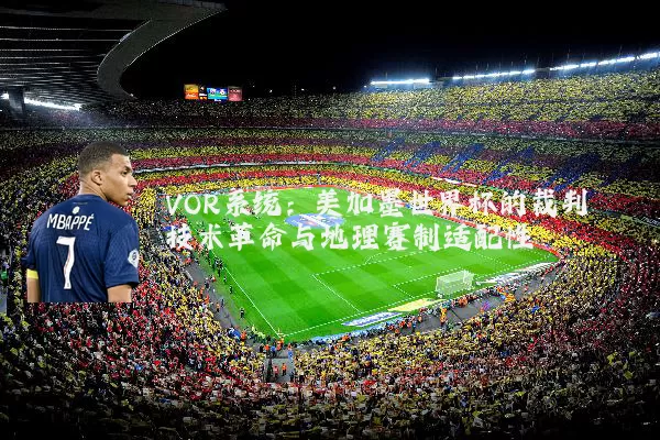 VOR系统：美加墨世界杯的裁判技术革命与地理赛制适配性