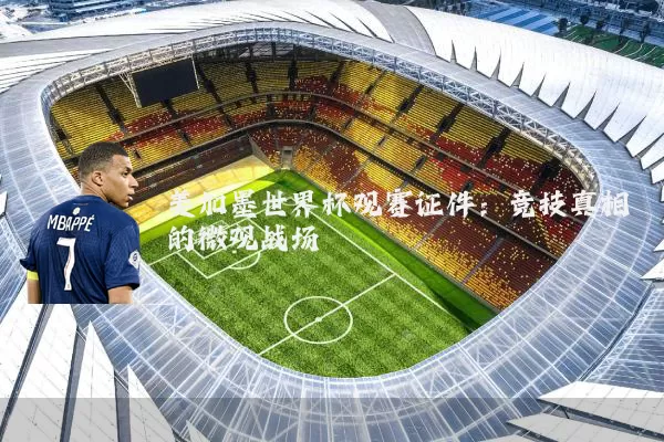 美加墨世界杯观赛证件:竞技真相的微观战场