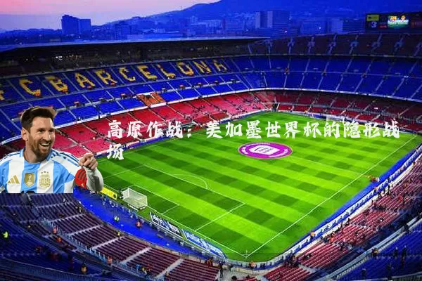 高原作战:美加墨世界杯的隐形战场