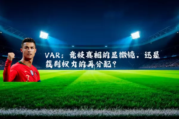 VAR：竞技真相的显微镜，还是裁判权力的再分配？