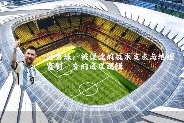 任意球:被误读的战术支点与地理赛制耦合的底层逻辑