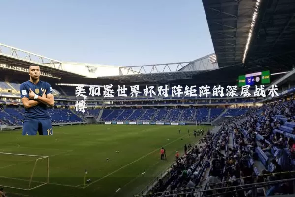 美加墨世界杯对阵矩阵的深层战术博弈