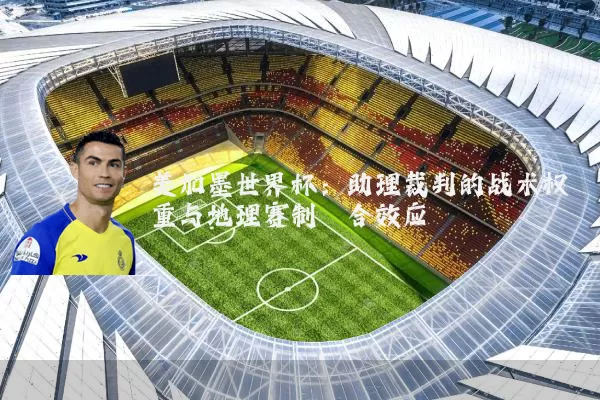 美加墨世界杯:助理裁判的战术权重与地理赛制耦合效应