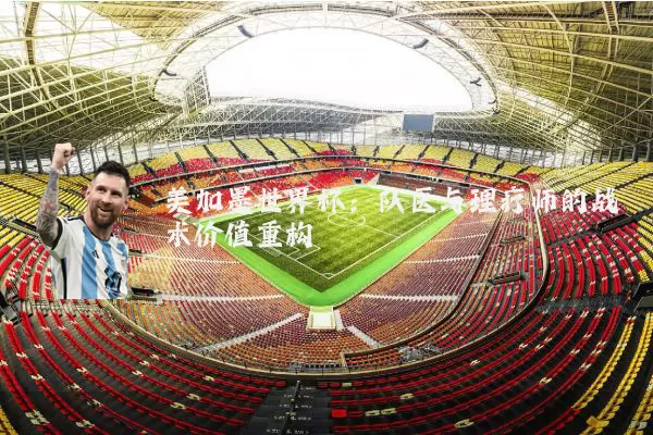 美加墨世界杯:队医与理疗师的战术价值重构