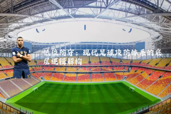 低位防守:现代足球攻防体系的底层逻辑解构