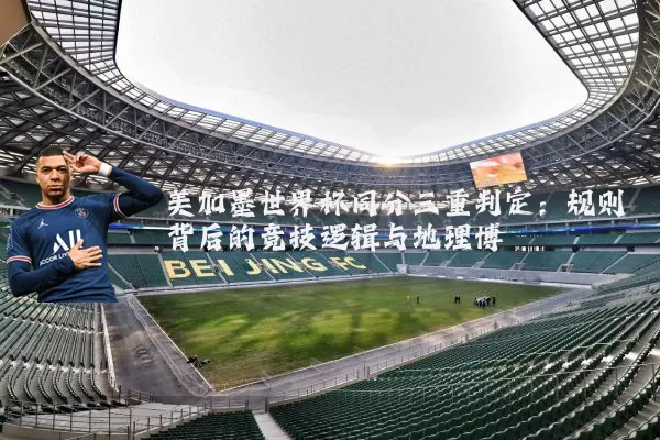 美加墨世界杯同分三重判定:规则背后的竞技逻辑与地理博弈
