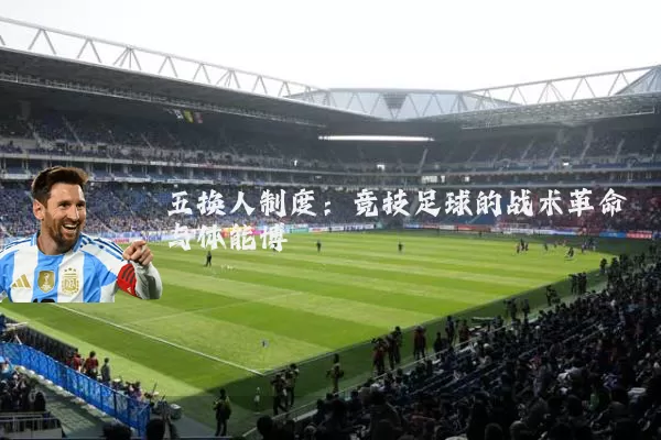 五换人制度：竞技足球的战术革命与体能博弈