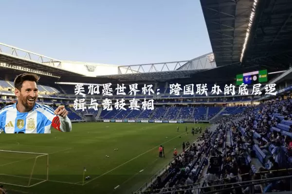 美加墨世界杯:跨国联办的底层逻辑与竞技真相