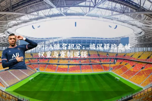 FIFA排名积分:被误解的竞技权重与赛制逻辑