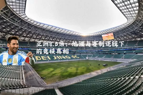 亚洲8.5席:地理与赛制逻辑下的竞技真相